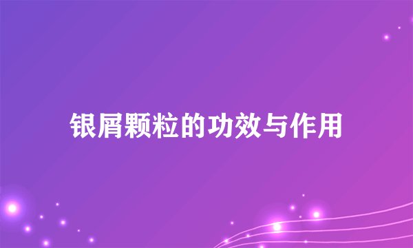 银屑颗粒的功效与作用