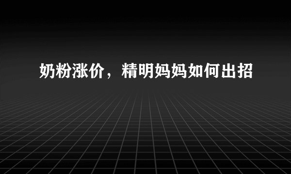 奶粉涨价，精明妈妈如何出招