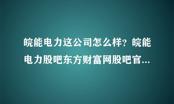 皖能电力这公司怎么样？皖能电力股吧东方财富网股吧官网？皖能电力2021会分红吗？_飞外