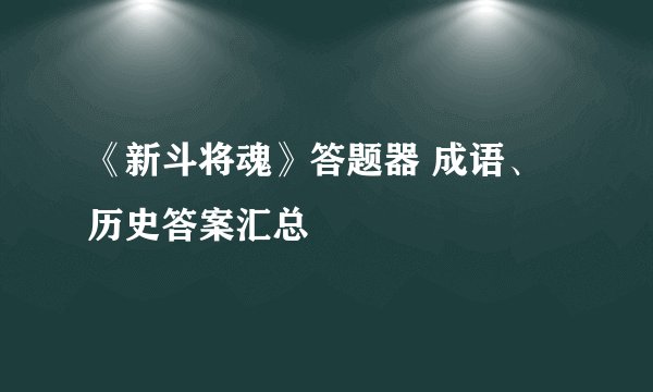 《新斗将魂》答题器 成语、历史答案汇总