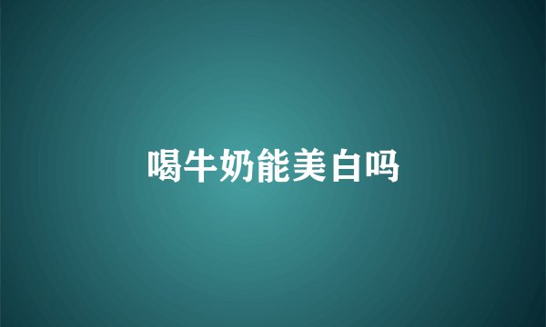 喝牛奶能美白吗