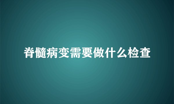脊髓病变需要做什么检查