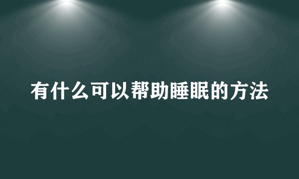 有什么可以帮助睡眠的方法