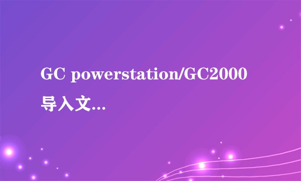 GC powerstation/GC2000导入文件测量与基本操作