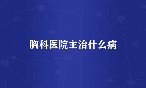 胸科医院主治什么病