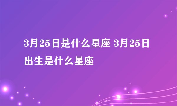 3月25日是什么星座 3月25日出生是什么星座
