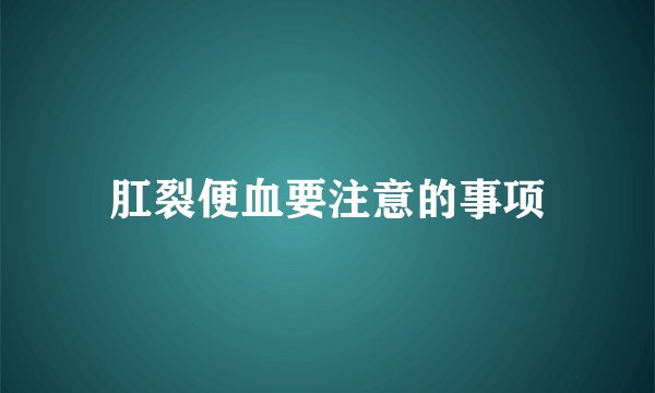 肛裂便血要注意的事项