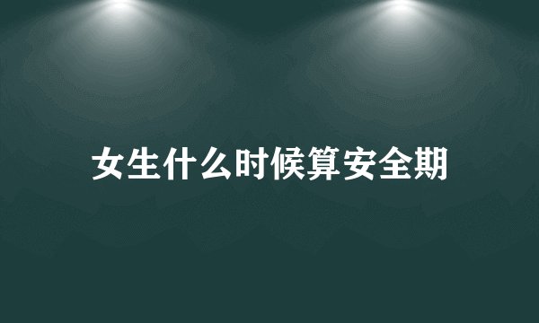 女生什么时候算安全期