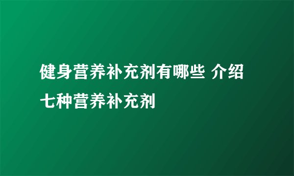 健身营养补充剂有哪些 介绍七种营养补充剂
