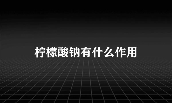 柠檬酸钠有什么作用