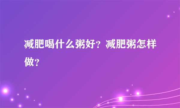 减肥喝什么粥好?减肥粥怎样做?