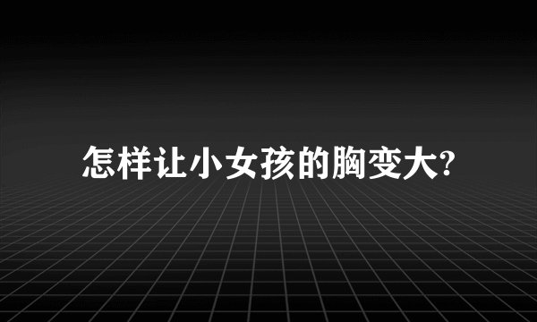 怎样让小女孩的胸变大?