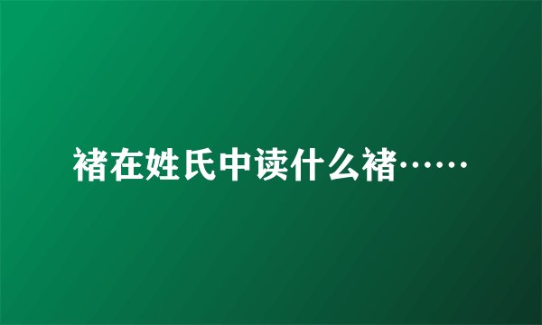褚在姓氏中读什么褚……