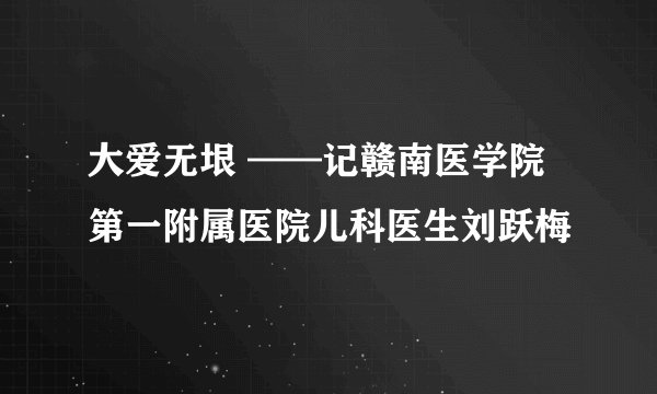 大爱无垠 ——记赣南医学院第一附属医院儿科医生刘跃梅