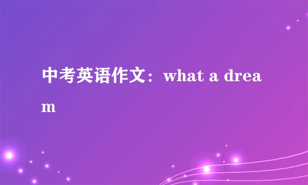 中考英语作文:what a dream