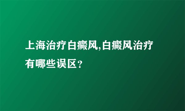 上海治疗白癜风,白癜风治疗有哪些误区？