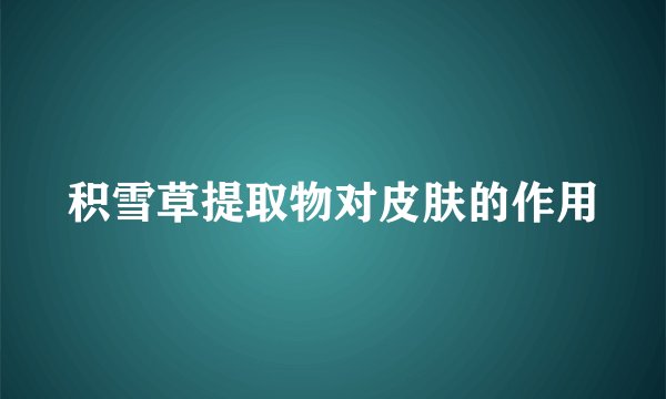 积雪草提取物对皮肤的作用
