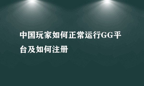 中国玩家如何正常运行GG平台及如何注册