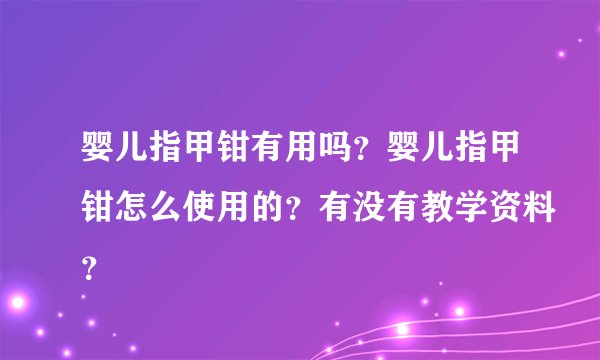 婴儿指甲钳有用吗?婴儿指甲钳怎么使用的?有没有教学资料?