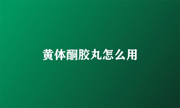 黄体酮胶丸怎么用