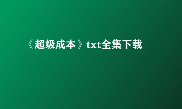 《超级成本》txt全集下载
