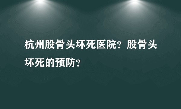 杭州股骨头坏死医院?股骨头坏死的预防?