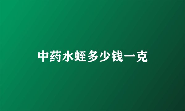 中药水蛭多少钱一克