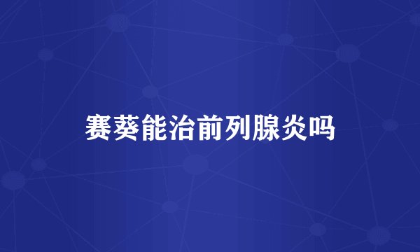 赛葵能治前列腺炎吗