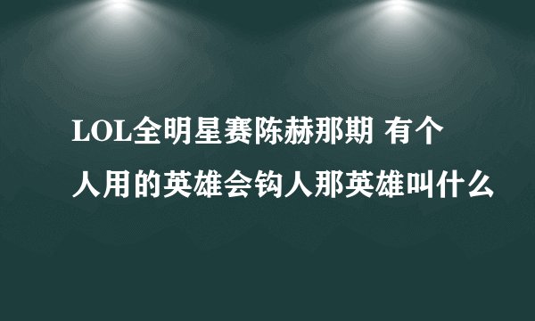 LOL全明星赛陈赫那期 有个人用的英雄会钩人那英雄叫什么