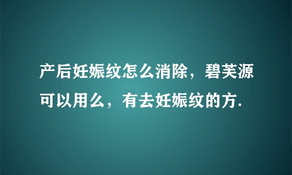 产后妊娠纹怎么消除，碧芙源可以用么，有去妊娠纹的方.