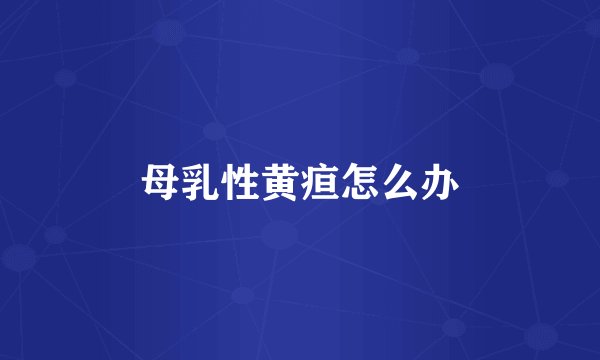 母乳性黄疸怎么办