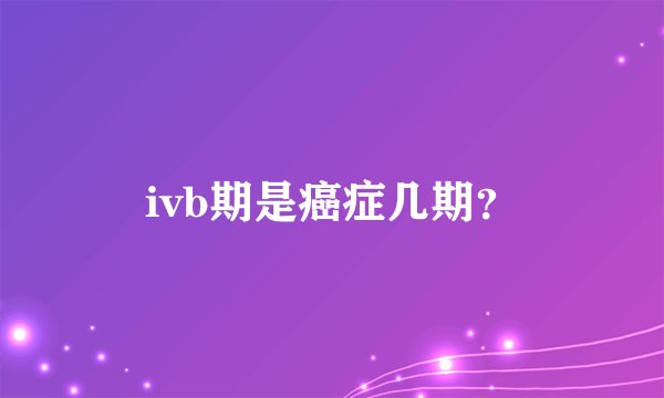 ivb期是癌症几期？
