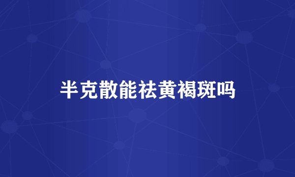 半克散能祛黄褐斑吗