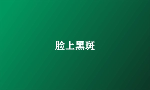 脸上黑斑