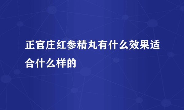 正官庄红参精丸有什么效果适合什么样的