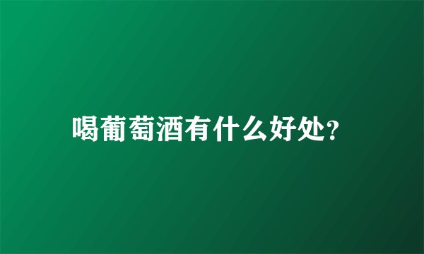 喝葡萄酒有什么好处？