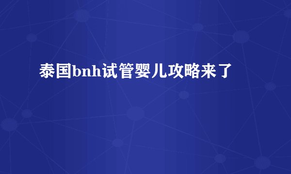 泰国bnh试管婴儿攻略来了