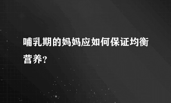哺乳期的妈妈应如何保证均衡营养？