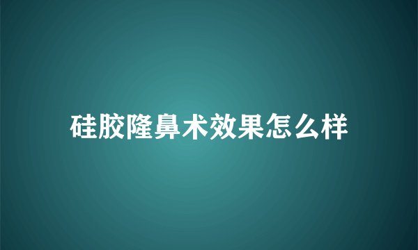硅胶隆鼻术效果怎么样