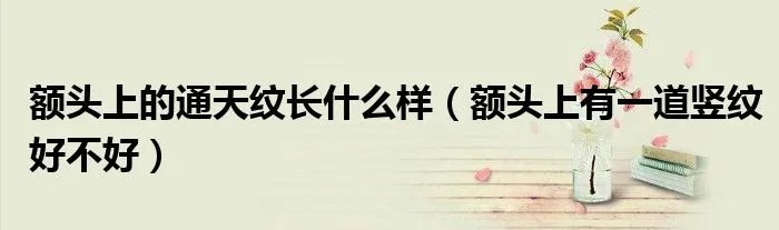 额头上的通天纹长什么样(额头上有一道竖纹好不好)