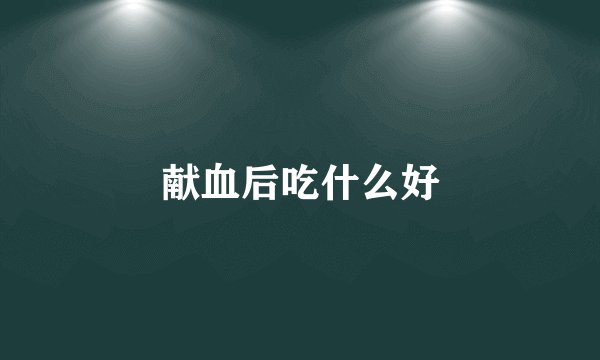 献血后吃什么好