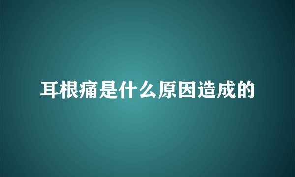 耳根痛是什么原因造成的