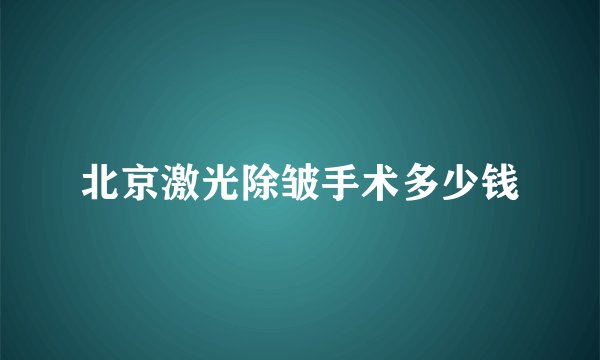 北京激光除皱手术多少钱