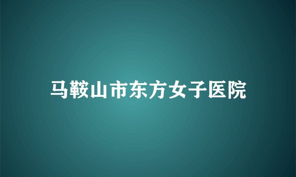 马鞍山市东方女子医院