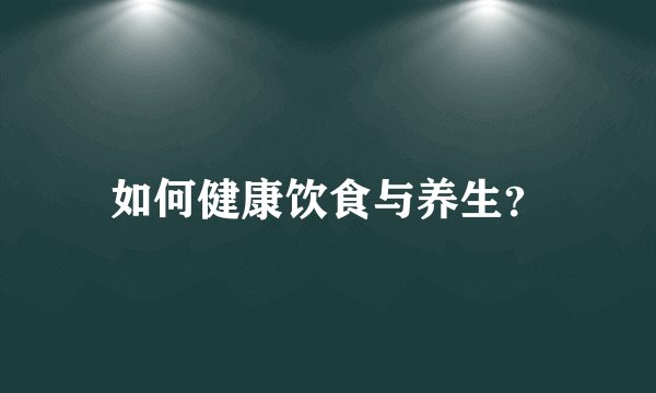 如何健康饮食与养生？
