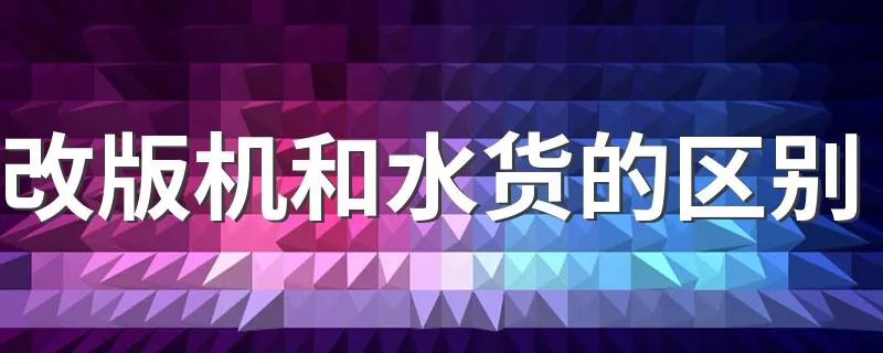 改版机和水货的区别 简单给大家介绍