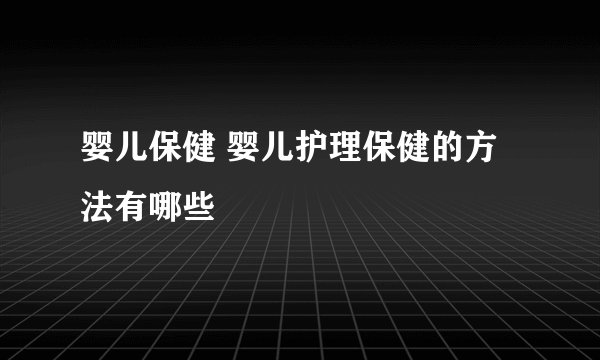 婴儿保健 婴儿护理保健的方法有哪些
