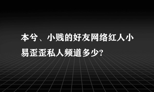 本兮、小贱的好友网络红人小易歪歪私人频道多少?