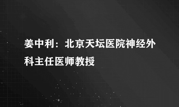 姜中利：北京天坛医院神经外科主任医师教授