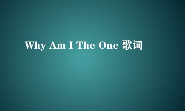 Why Am I The One 歌词